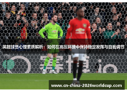 英超球员心理素质解析:如何在高压环境中保持稳定发挥与自我调节 英超球员心理素质解析:如何在高压环境中保持稳定发挥与自我调节