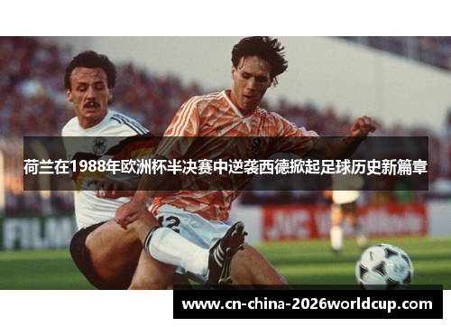 荷兰在1988年欧洲杯半决赛中逆袭西德掀起足球历史新篇章