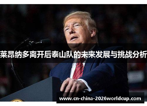 莱昂纳多离开后泰山队的未来发展与挑战分析