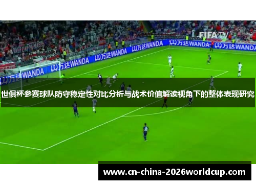 世俱杯参赛球队防守稳定性对比分析与战术价值解读视角下的整体表现研究 世俱杯参赛球队防守稳定性对比分析与战术价值解读视角下的整体表现研究