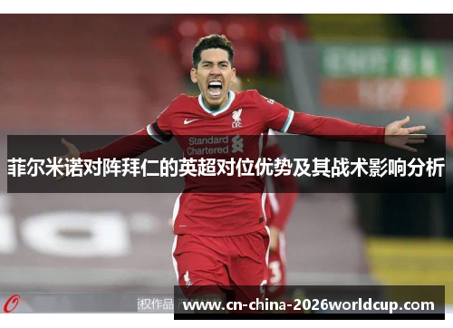 菲尔米诺对阵拜仁的英超对位优势及其战术影响分析 菲尔米诺对阵拜仁的英超对位优势及其战术影响分析
