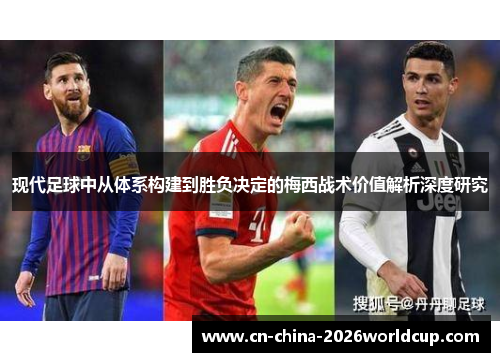 现代足球中从体系构建到胜负决定的梅西战术价值解析深度研究 现代足球中从体系构建到胜负决定的梅西战术价值解析深度研究
