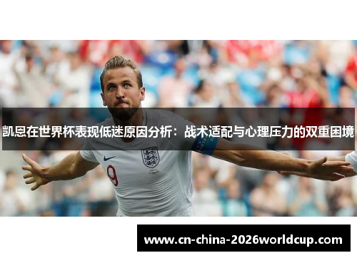 凯恩在世界杯表现低迷原因分析:战术适配与心理压力的双重困境 凯恩在世界杯表现低迷原因分析:战术适配与心理压力的双重困境