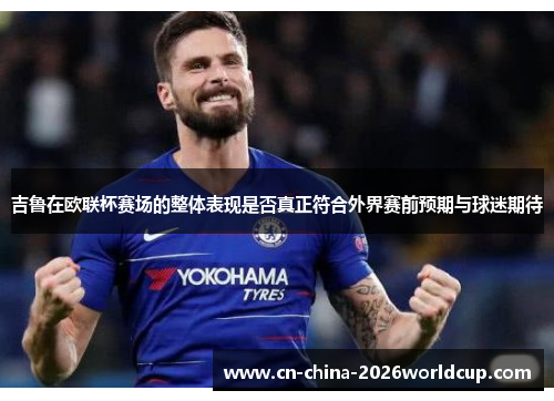 吉鲁在欧联杯赛场的整体表现是否真正符合外界赛前预期与球迷期待