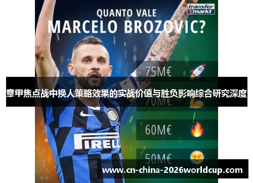 意甲焦点战中换人策略效果的实战价值与胜负影响综合研究深度 意甲焦点战中换人策略效果的实战价值与胜负影响综合研究深度