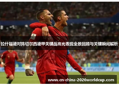 拉什福德对阵切尔西德甲关键战高光表现全景回顾与关键瞬间解析 拉什福德对阵切尔西德甲关键战高光表现全景回顾与关键瞬间解析