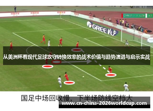 从美洲杯看现代足球攻守转换效率的战术价值与趋势演进与启示实战 从美洲杯看现代足球攻守转换效率的战术价值与趋势演进与启示实战