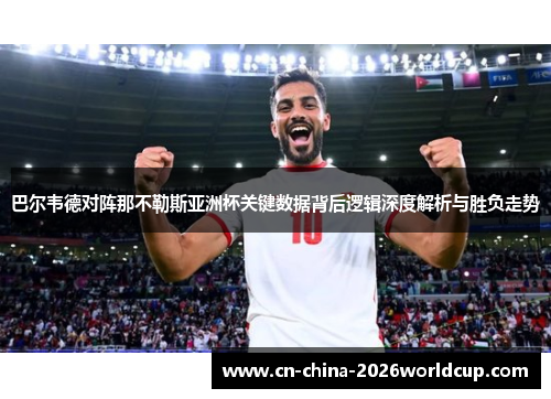 巴尔韦德对阵那不勒斯亚洲杯关键数据背后逻辑深度解析与胜负走势 巴尔韦德对阵那不勒斯亚洲杯关键数据背后逻辑深度解析与胜负走势