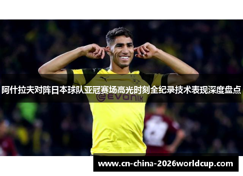 阿什拉夫对阵日本球队亚冠赛场高光时刻全纪录技术表现深度盘点 阿什拉夫对阵日本球队亚冠赛场高光时刻全纪录技术表现深度盘点