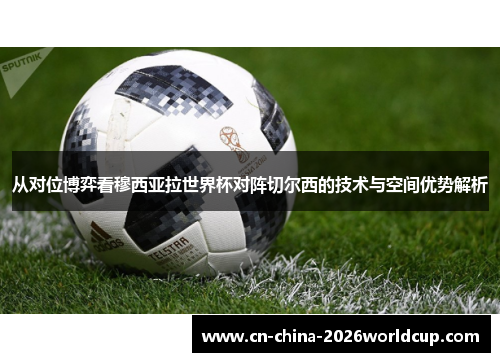 从对位博弈看穆西亚拉世界杯对阵切尔西的技术与空间优势解析 从对位博弈看穆西亚拉世界杯对阵切尔西的技术与空间优势解析