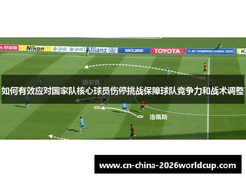 如何有效应对国家队核心球员伤停挑战保障球队竞争力和战术调整 如何有效应对国家队核心球员伤停挑战保障球队竞争力和战术调整