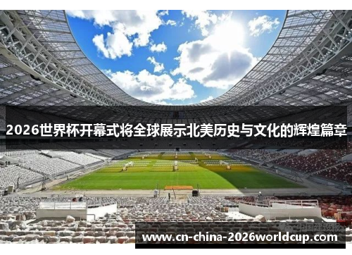 2026世界杯开幕式将全球展示北美历史与文化的辉煌篇章 2026世界杯开幕式将全球展示北美历史与文化的辉煌篇章