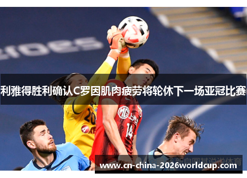 利雅得胜利确认C罗因肌肉疲劳将轮休下一场亚冠比赛